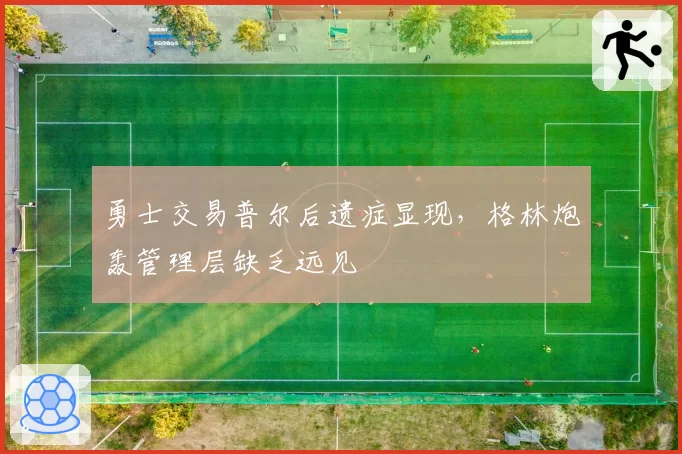 勇士交易普尔后遗症显现，格林炮轰管理层缺乏远见