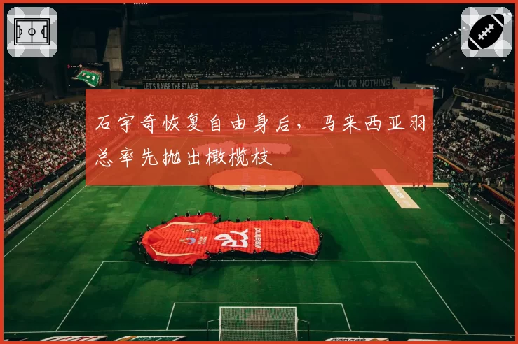 石宇奇恢复自由身后，马来西亚羽总率先抛出橄榄枝