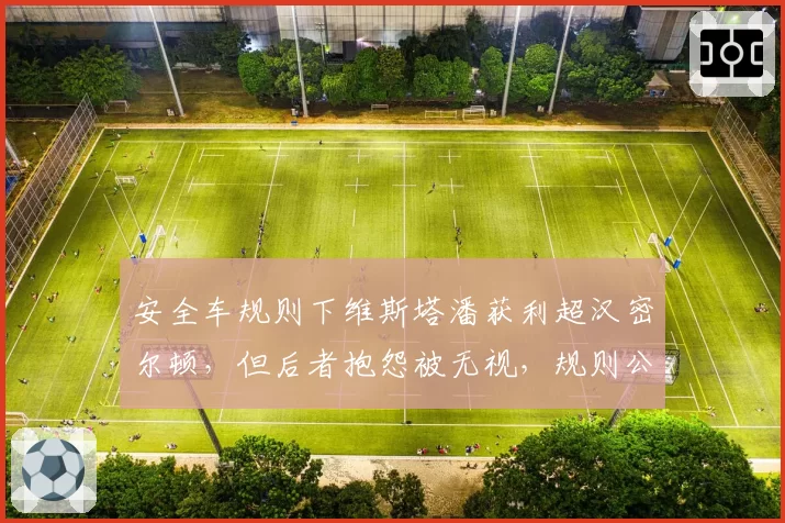 安全车规则下维斯塔潘获利超汉密尔顿,但后者抱怨被无视,规则公平性历史对比
