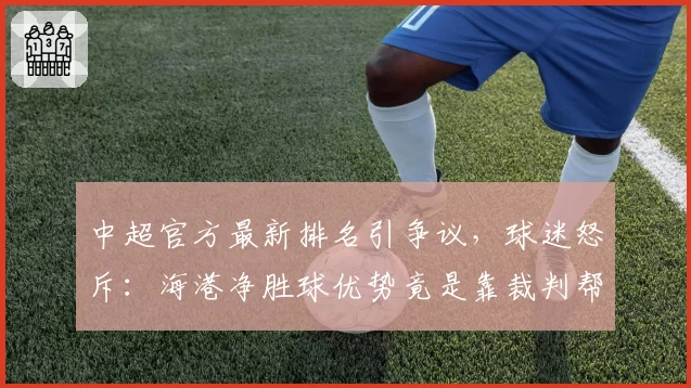 中超官方最新排名引争议,球迷怒斥:海港净胜球优势竟是靠裁判帮忙