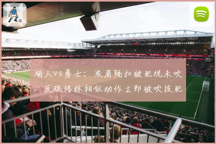 湖人vs勇士:浓眉隔扣被犯规未吹,反观格林相似动作立即被吹技犯