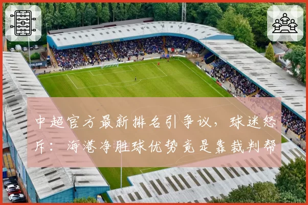 中超官方最新排名引争议,球迷怒斥:海港净胜球优势竟是靠裁判帮忙