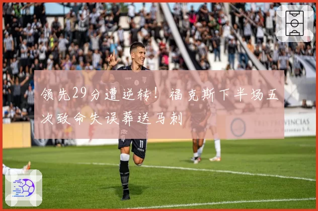 领先29分遭逆转!福克斯下半场五次致命失误葬送马刺