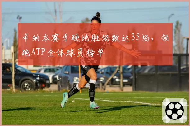 辛纳本赛季硬地胜场数达35场，领跑ATP全体球员榜单