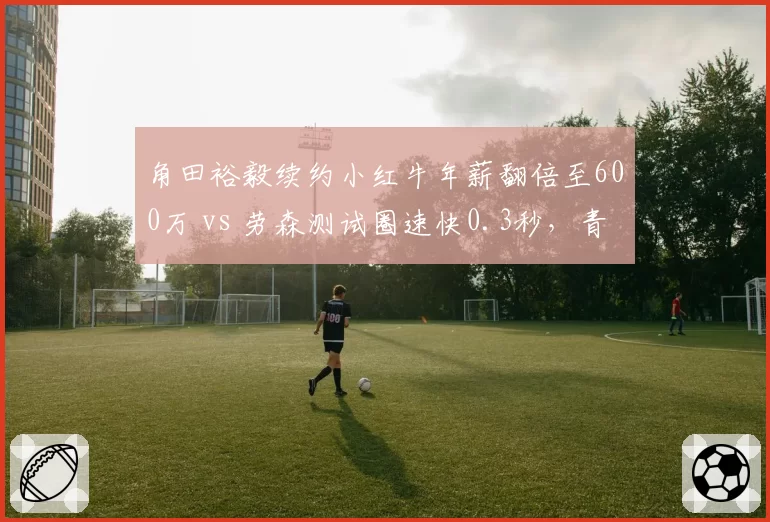 角田裕毅续约小红牛年薪翻倍至600万 vs 劳森测试圈速快0.3秒，青训内卷加剧