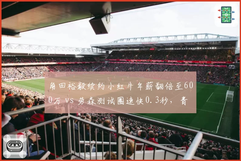 角田裕毅续约小红牛年薪翻倍至600万 vs 劳森测试圈速快0.3秒，青训内卷加剧