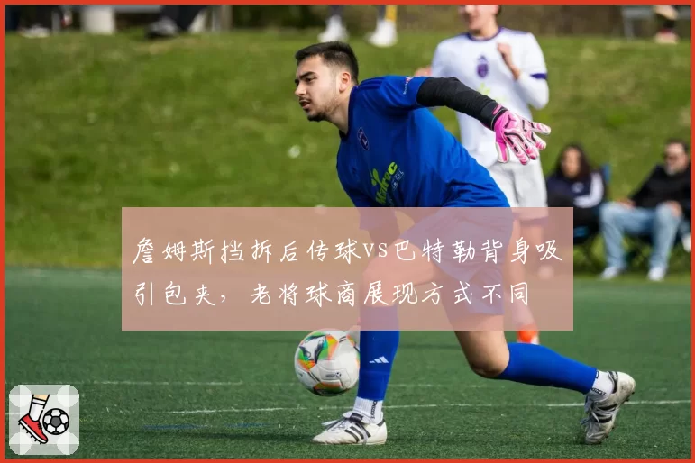 詹姆斯挡拆后传球vs巴特勒背身吸引包夹，老将球商展现方式不同