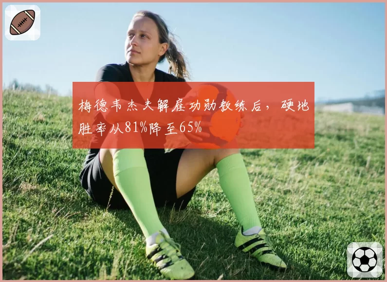 梅德韦杰夫解雇功勋教练后，硬地胜率从81%降至65%