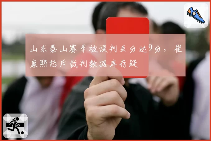 山东泰山赛季被误判丢分达9分，崔康熙怒斥裁判数据库存疑