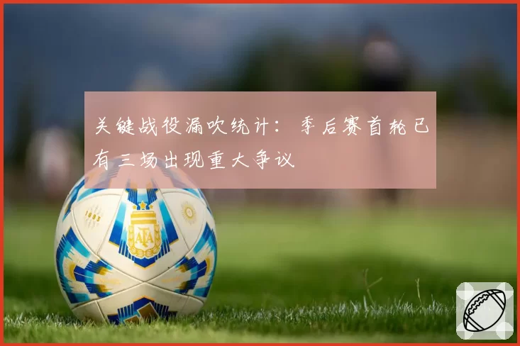 关键战役漏吹统计：季后赛首轮已有三场出现重大争议