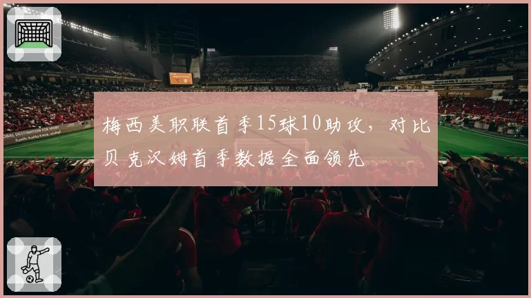 梅西美职联首季15球10助攻，对比贝克汉姆首季数据全面领先