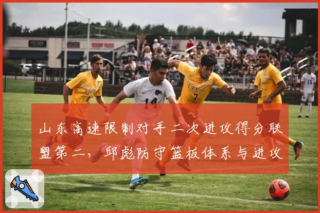 山东高速限制对手二次进攻得分联盟第二,邱彪防守篮板体系与进攻转换衔接效率如何平衡?
