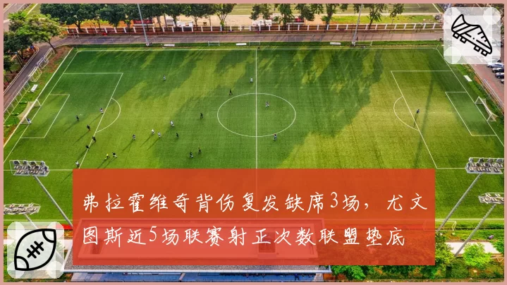 弗拉霍维奇背伤复发缺席3场，尤文图斯近5场联赛射正次数联盟垫底
