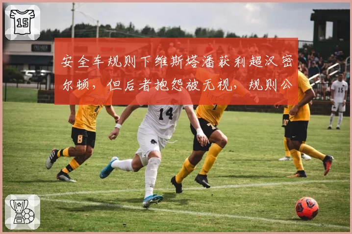 安全车规则下维斯塔潘获利超汉密尔顿,但后者抱怨被无视,规则公平性历史对比