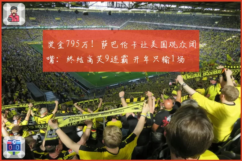 奖金795万!萨巴伦卡让美国观众闭嘴:终结高芙9连霸 开年只输1场