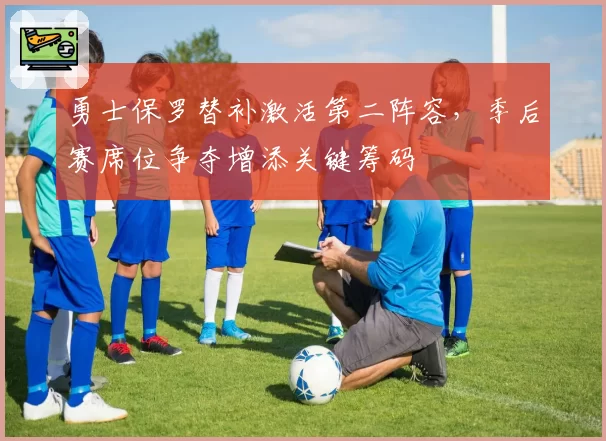 勇士保罗替补激活第二阵容，季后赛席位争夺增添关键筹码