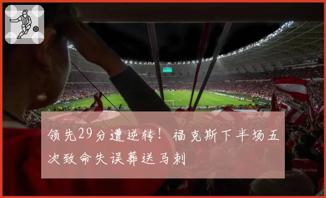 领先29分遭逆转!福克斯下半场五次致命失误葬送马刺